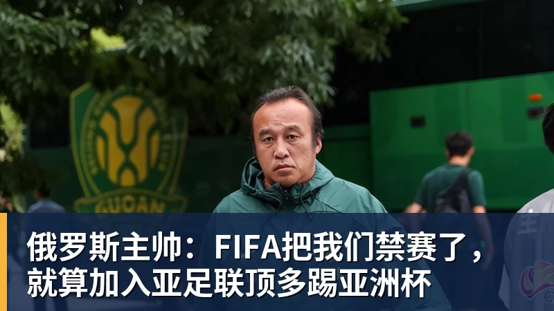 w88官网俄罗斯主帅：FIFA把我们禁赛了，就算加入亚足联顶多踢亚洲杯