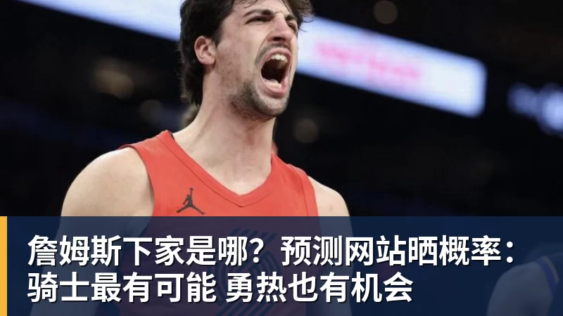 詹姆斯下家是哪？预测网站晒概率：骑士最有可能 勇热也有机会
