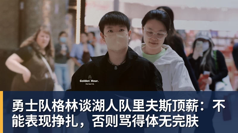 w88官网勇士队格林谈湖人队里夫斯顶薪：不能表现挣扎，否则骂得体无完肤