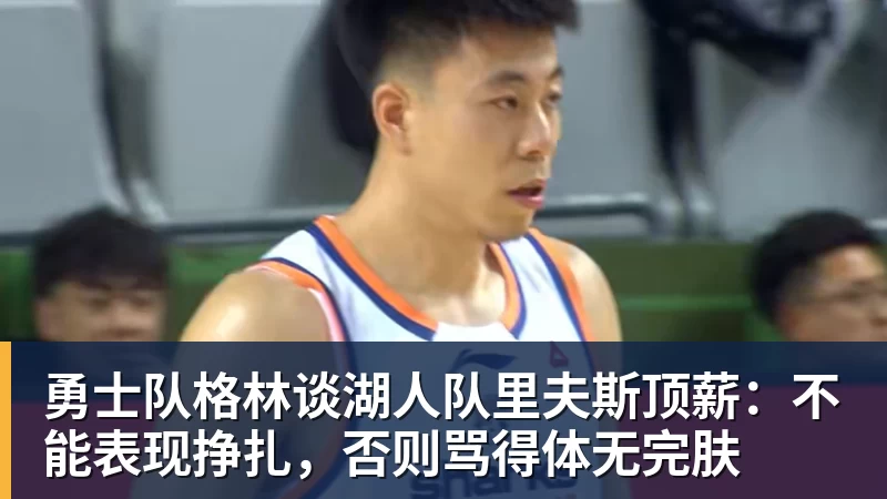 w88官网勇士队格林谈湖人队里夫斯顶薪：不能表现挣扎，否则骂得体无完肤