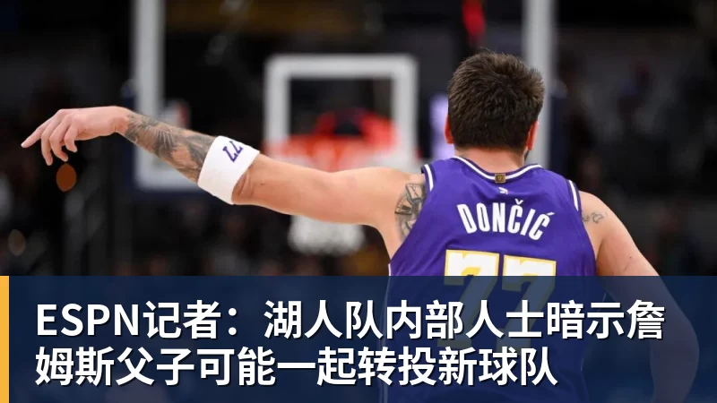 w88官网ESPN记者：湖人队内部人士暗示詹姆斯父子可能一起转投新球队