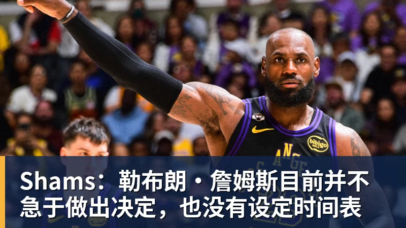 w88官网Shams：勒布朗·詹姆斯目前并不急于做出决定，也没有设定时间表