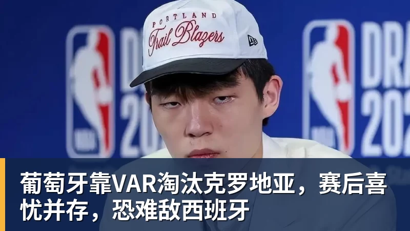 w88官网葡萄牙靠VAR淘汰克罗地亚，赛后喜忧并存，恐难敌西班牙