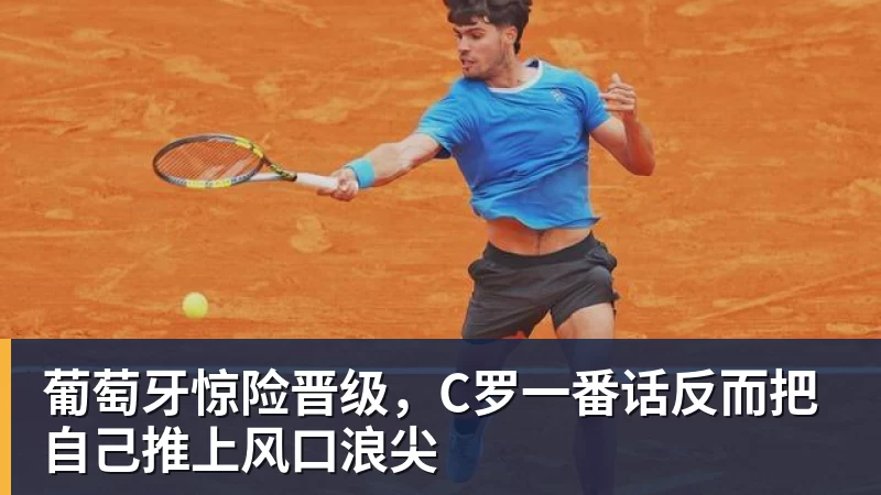 葡萄牙惊险晋级,C罗一番话反而把自己推上风口浪尖 - w88官网 · 权威体育数据平台