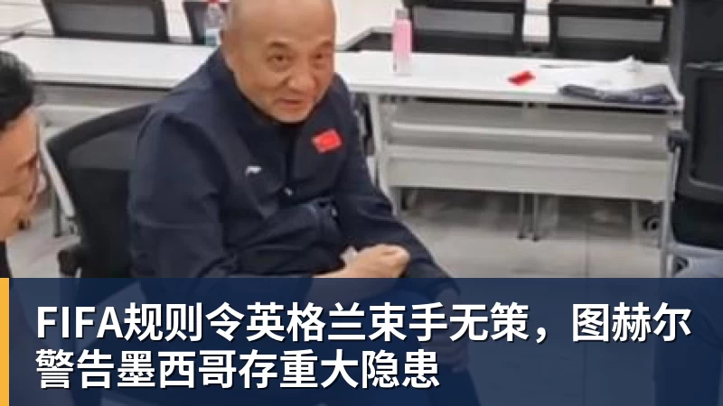 w88官网FIFA规则令英格兰束手无策，图赫尔警告墨西哥存重大隐患