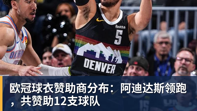 w88官网欧冠球衣赞助商分布：阿迪达斯领跑，共赞助12支球队
