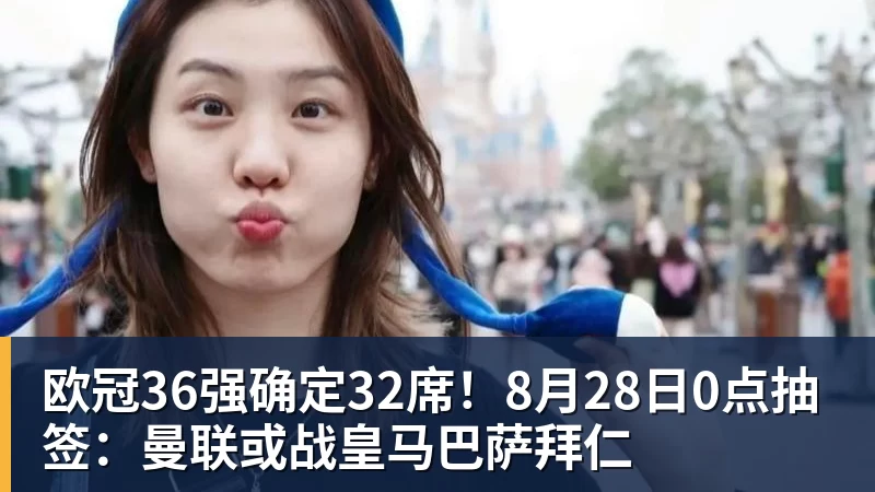 w88官网欧冠36强确定32席！8月28日0点抽签：曼联或战皇马巴萨拜仁