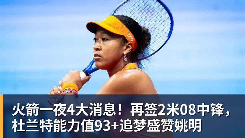 火箭一夜4大消息!再签2米08中锋,杜兰特能力值93+追梦盛赞姚明 - w88官网 · 权威体育数据平台