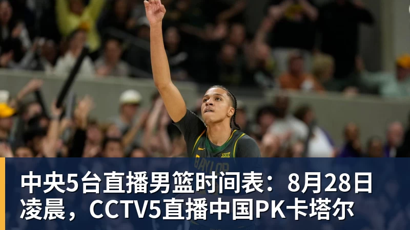 w88官网中央5台直播男篮时间表：8月28日凌晨，CCTV5直播中国PK卡塔尔