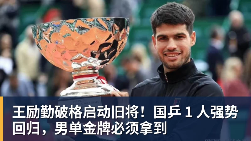w88官网王励勤破格启动旧将！国乒 1 人强势回归，男单金牌必须拿到