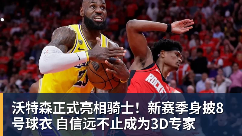w88官网沃特森正式亮相骑士！新赛季身披8号球衣 自信远不止成为3D专家