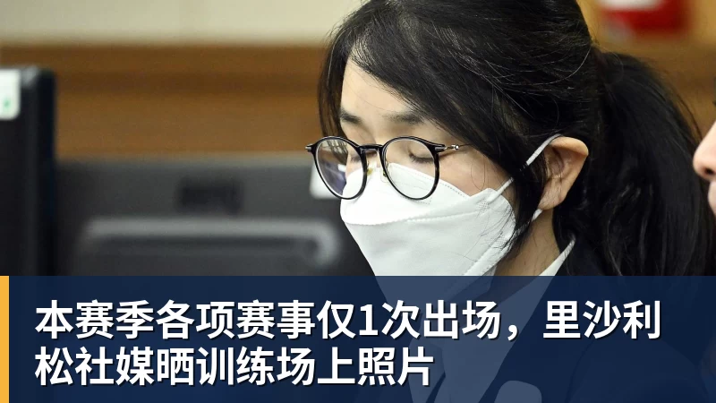 w88官网本赛季各项赛事仅1次出场，里沙利松社媒晒训练场上照片